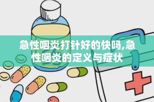 急性咽炎打针好的快吗,急性咽炎的定义与症状