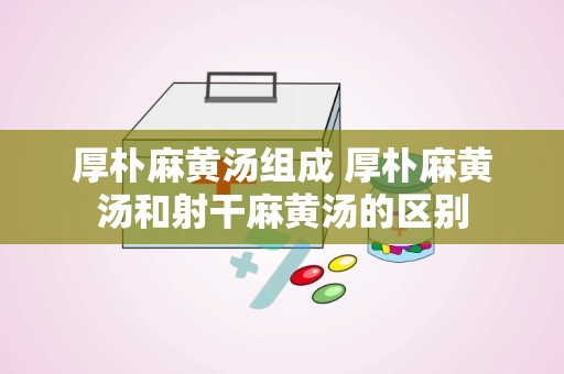 厚朴麻黄汤组成 厚朴麻黄汤和射干麻黄汤的区别