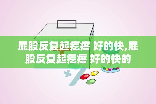 屁股反复起疙瘩 好的快,屁股反复起疙瘩 好的快的