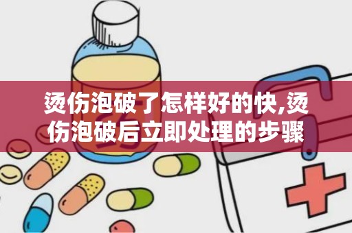 烫伤泡破了怎样好的快,烫伤泡破后立即处理的步骤