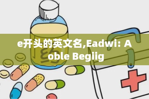 e开头的英文名,Eadwi: A oble Begiig