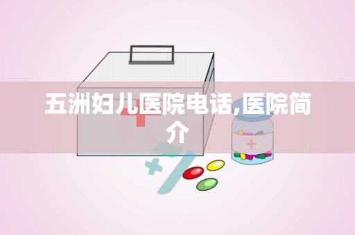 五洲妇儿医院电话,医院简介