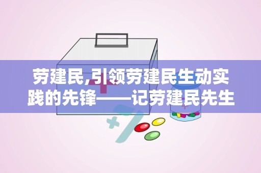 劳建民,引领劳建民生动实践的先锋——记劳建民先生