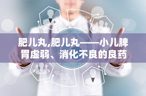 肥儿丸,肥儿丸——小儿脾胃虚弱、消化不良的良药