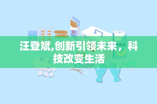 汪登斌,创新引领未来，科技改变生活