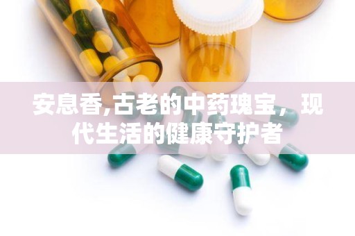 安息香,古老的中药瑰宝，现代生活的健康守护者