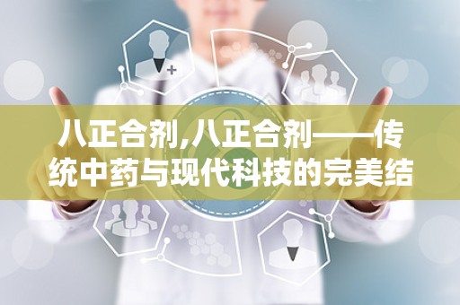 八正合剂,八正合剂——传统中药与现代科技的完美结合