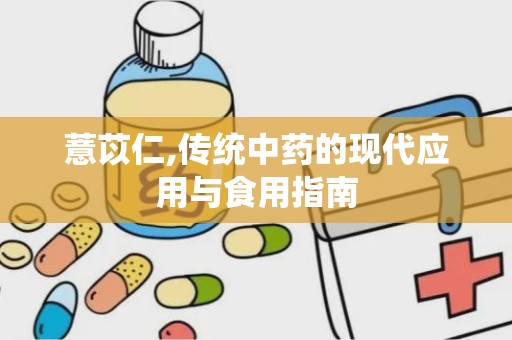 薏苡仁,传统中药的现代应用与食用指南