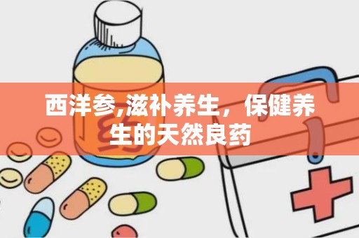 西洋参,滋补养生，保健养生的天然良药