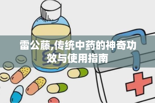 雷公藤,传统中药的神奇功效与使用指南