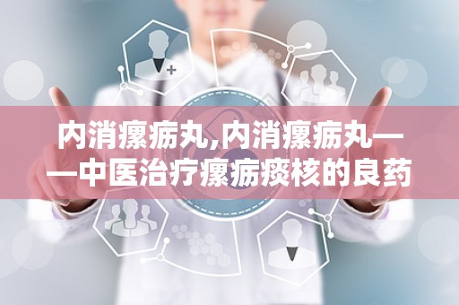 内消瘰疬丸,内消瘰疬丸——中医治疗瘰疬痰核的良药