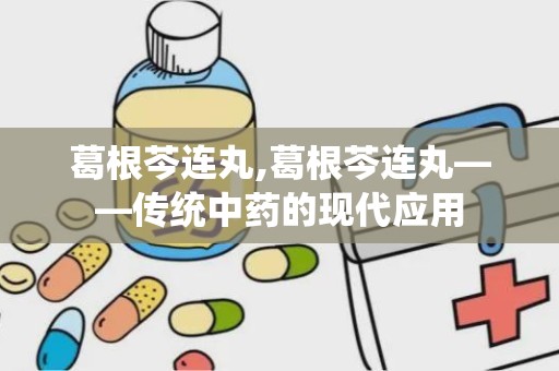 葛根芩连丸,葛根芩连丸——传统中药的现代应用