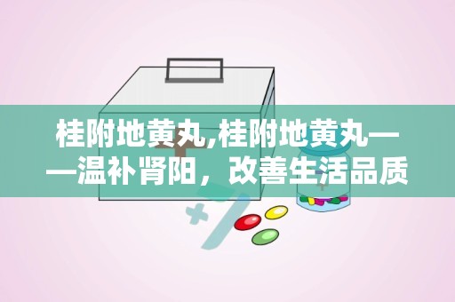 桂附地黄丸,桂附地黄丸——温补肾阳，改善生活品质