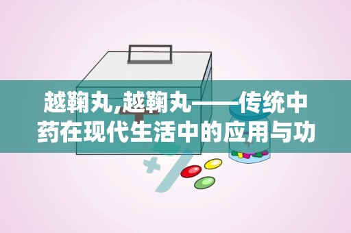 越鞠丸,越鞠丸——传统中药在现代生活中的应用与功效