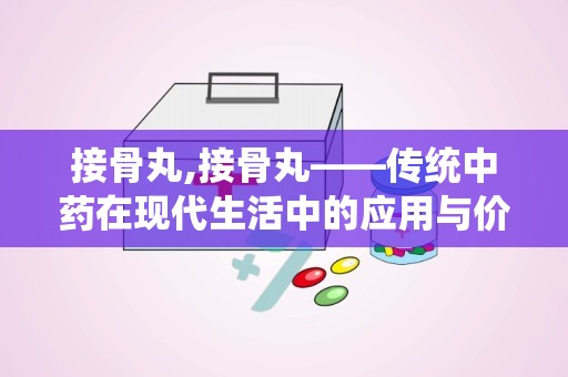 接骨丸,接骨丸——传统中药在现代生活中的应用与价值