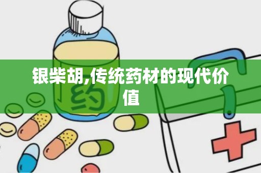 银柴胡,传统药材的现代价值