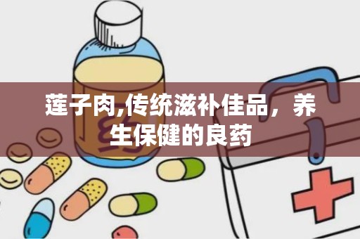 莲子肉,传统滋补佳品，养生保健的良药