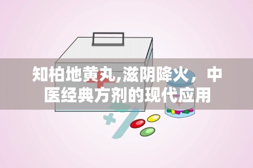 知柏地黄丸,滋阴降火，中医经典方剂的现代应用