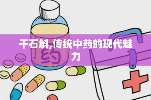 干石斛,传统中药的现代魅力