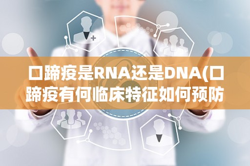 口蹄疫是RNA还是DNA(口蹄疫有何临床特征如何预防)