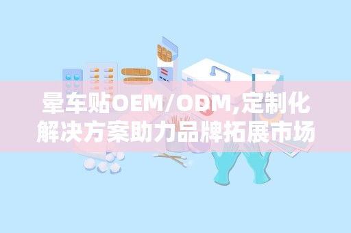 晕车贴OEM/ODM,定制化解决方案助力品牌拓展市场