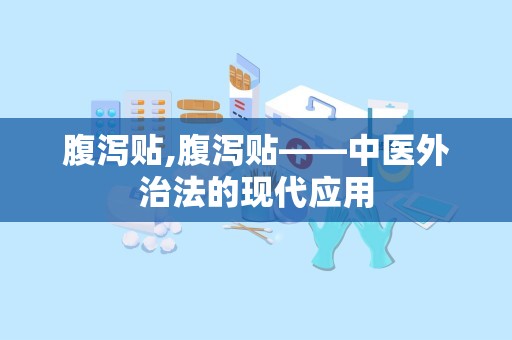 腹泻贴,腹泻贴——中医外治法的现代应用