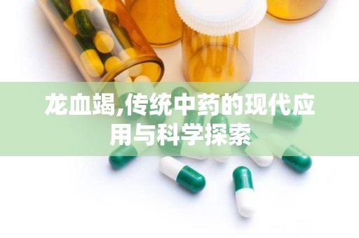 龙血竭,传统中药的现代应用与科学探索