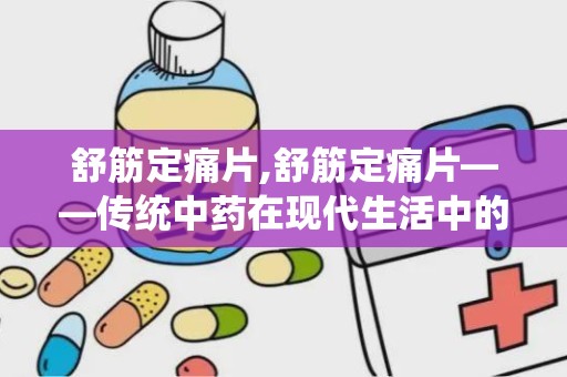 舒筋定痛片,舒筋定痛片——传统中药在现代生活中的应用