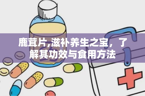 鹿茸片,滋补养生之宝，了解其功效与食用方法