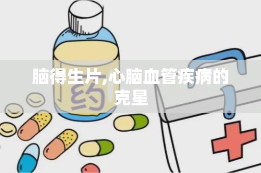 脑得生片,心脑血管疾病的克星