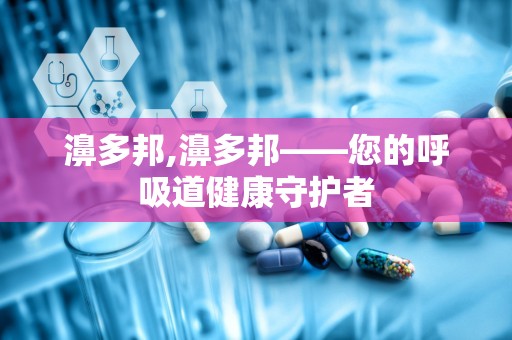 濞多邦,濞多邦——您的呼吸道健康守护者