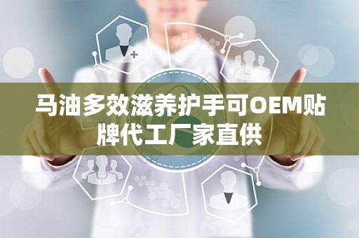 马油多效滋养护手可OEM贴牌代工厂家直供