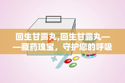 回生甘露丸,回生甘露丸——藏药瑰宝，守护您的呼吸健康