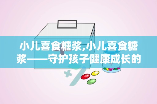 小儿喜食糖浆,小儿喜食糖浆——守护孩子健康成长的良药