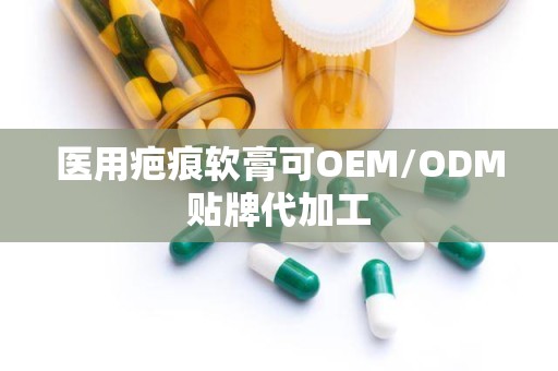 医用疤痕软膏可OEM/ODM贴牌代加工