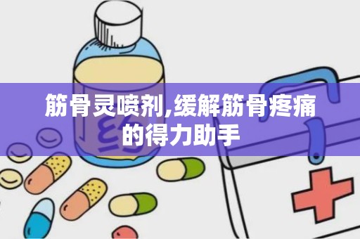 筋骨灵喷剂,缓解筋骨疼痛的得力助手