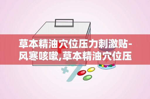 草本精油穴位压力刺激贴-风寒咳嗽,草本精油穴位压力刺激贴——缓解风寒咳嗽的天然选择