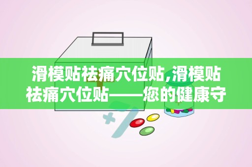 滑模贴祛痛穴位贴,滑模贴祛痛穴位贴——您的健康守护者