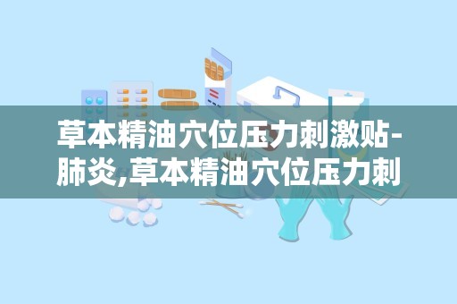 草本精油穴位压力刺激贴-肺炎,草本精油穴位压力刺激贴——肺炎患者的辅助护理新选择