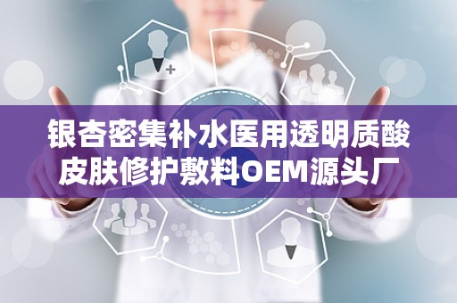 银杏密集补水医用透明质酸皮肤修护敷料OEM源头厂家