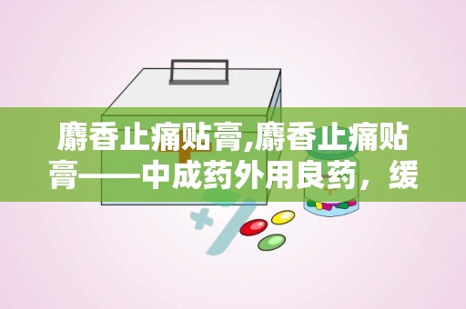 麝香止痛贴膏,麝香止痛贴膏——中成药外用良药，缓解疼痛的得力助手