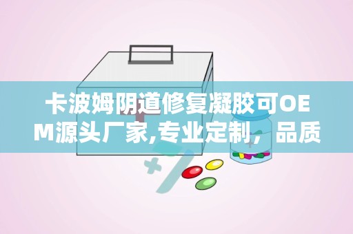 卡波姆阴道修复凝胶可OEM源头厂家,专业定制，品质保障