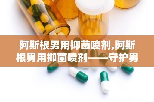 阿斯根男用抑菌喷剂,阿斯根男用抑菌喷剂——守护男性私密健康的新选择