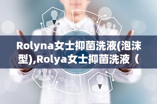 Rolyna女士抑菌洗液(泡沫型),Rolya女士抑菌洗液（泡沫型）——女性私处护理的贴心选择