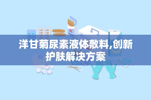 洋甘菊尿素液体敷料,创新护肤解决方案