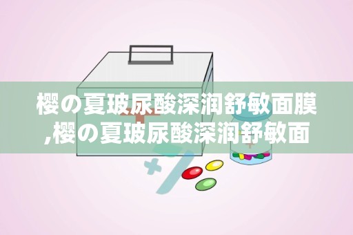 樱の夏玻尿酸深润舒敏面膜,樱の夏玻尿酸深润舒敏面膜——夏日肌肤的清凉守护者