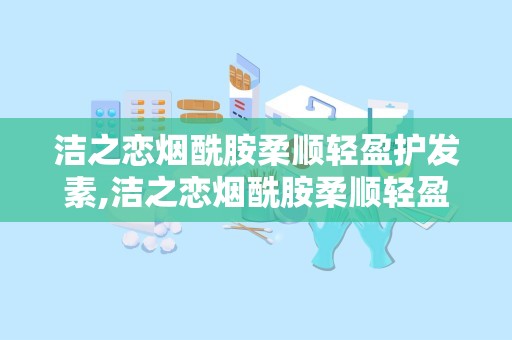 洁之恋烟酰胺柔顺轻盈护发素,洁之恋烟酰胺柔顺轻盈护发素——秀发护理新选择