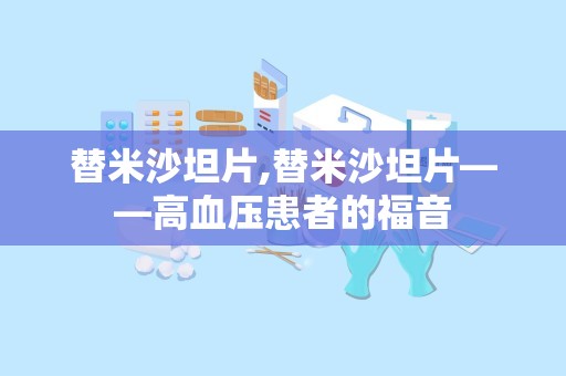 替米沙坦片,替米沙坦片——高血压患者的福音