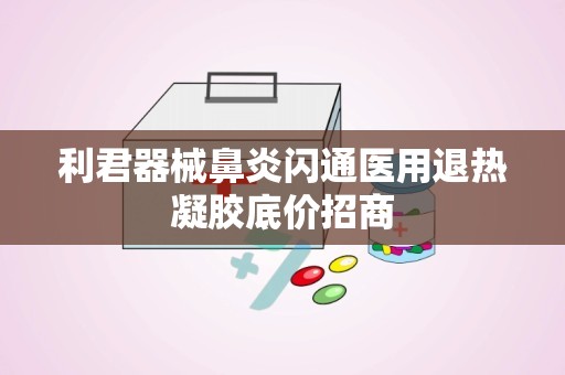 利君器械鼻炎闪通医用退热凝胶底价招商