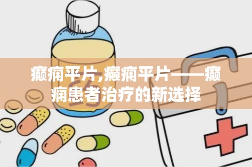 癫痫平片,癫痫平片——癫痫患者治疗的新选择